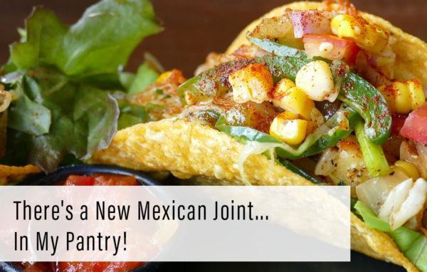 There’s a new Mexican joint…in my pantry!