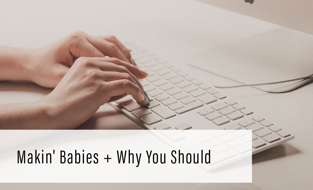 Makin' Babies + Why You Should
