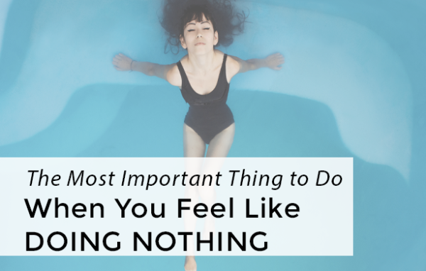 The most important thing to do when you feel like doing NOTHING