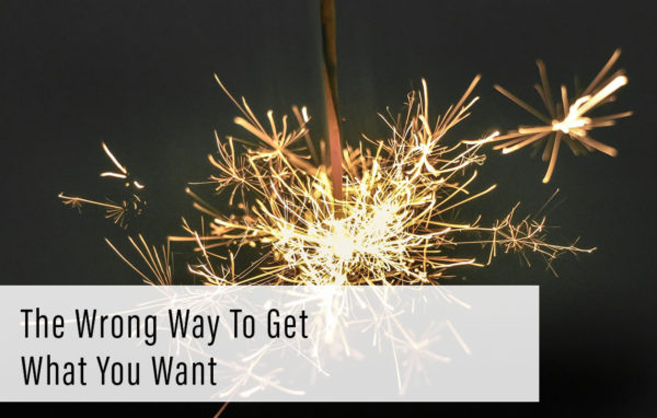 The wrong way to get what you want