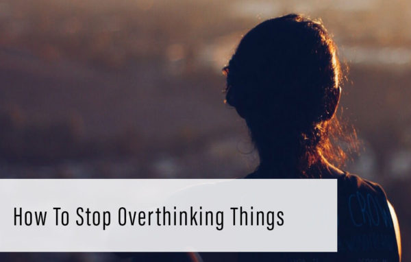 How To Stop Overthinking Things