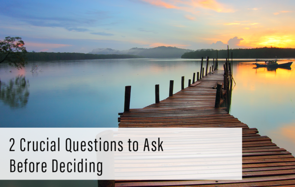 2 Crucial Questions to Ask Before Deciding