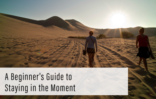 A Beginner’s Guide to Staying in the Moment