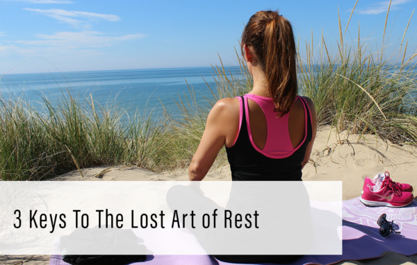 3 Keys To The Lost Art of Rest