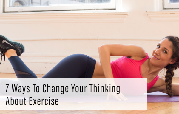7 Ways To Change Your Thinking About Exercise