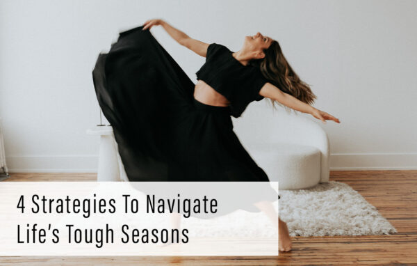 4 Strategies To Navigate Life’s Tough Seasons