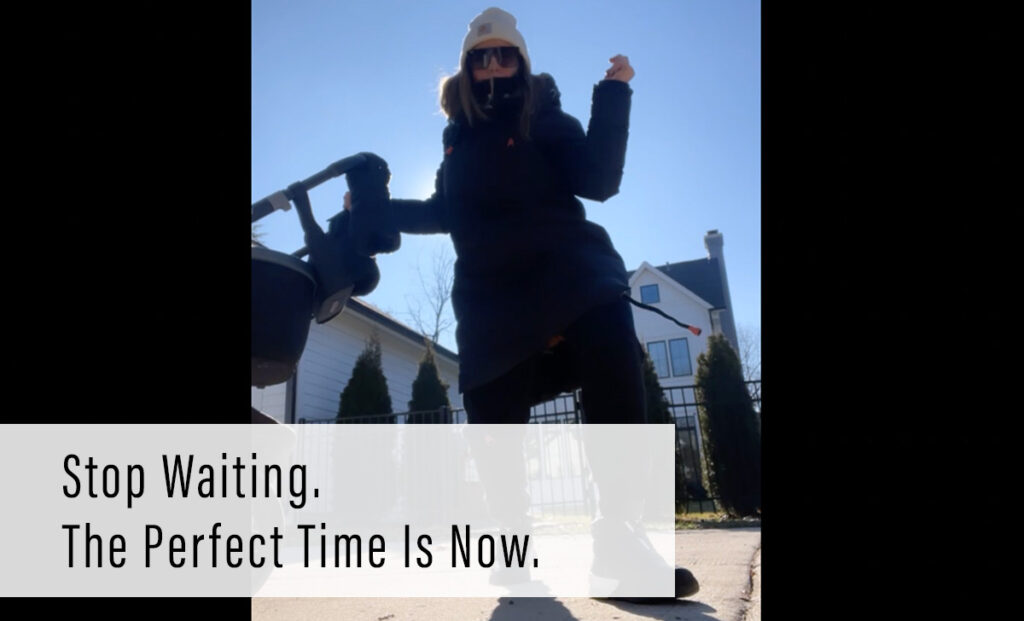 Stop Waiting. The Perfect Time Is Now.