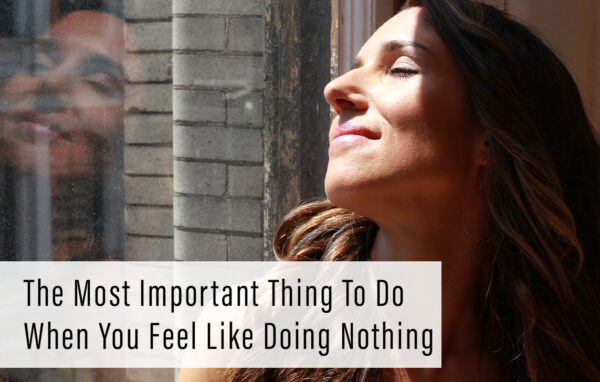 The most important thing to do when you feel like doing NOTHING