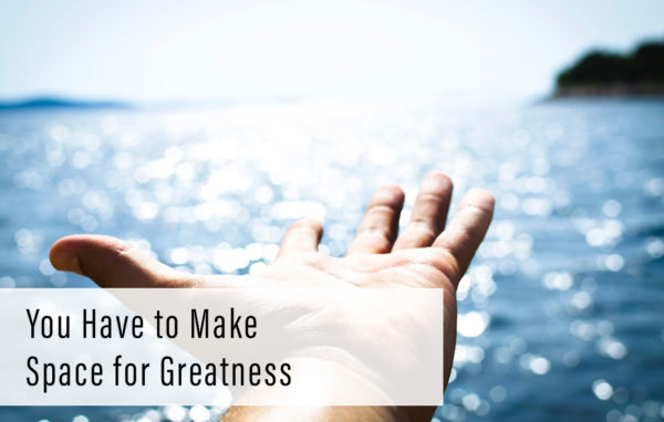 You Have to Make Space for Greatness