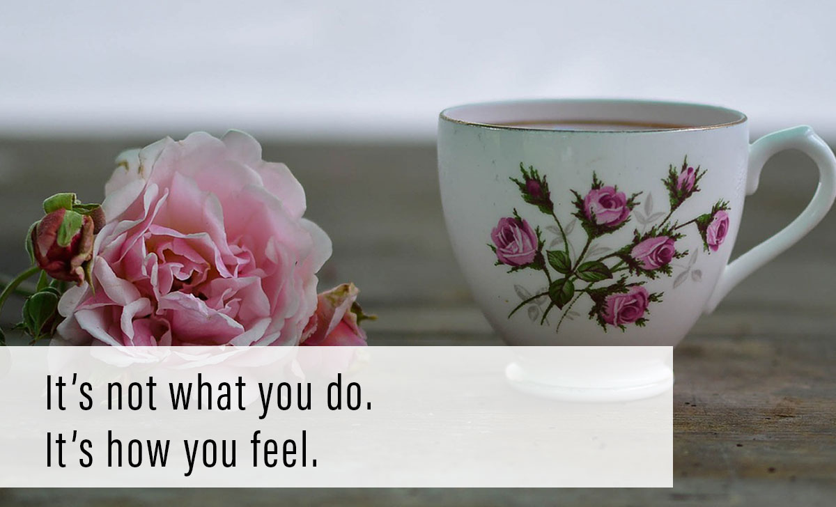 It’s not what you do. It’s how you feel.